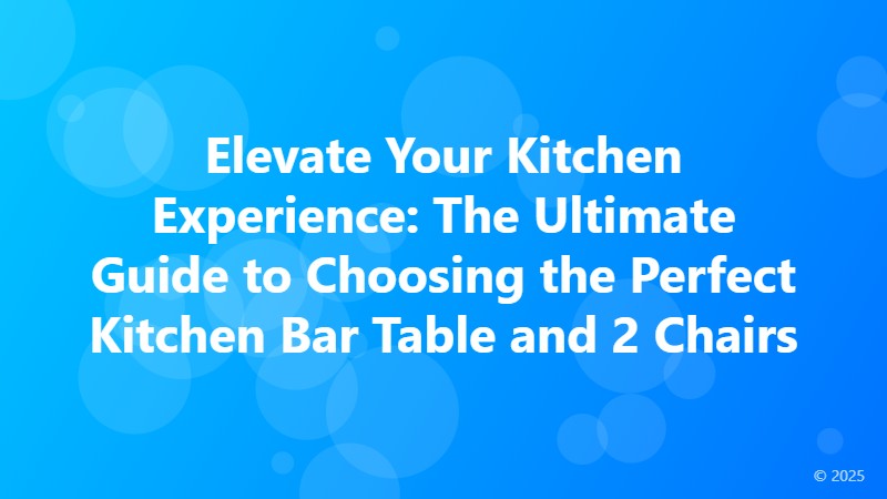 Elevate Your Kitchen Experience: The Ultimate Guide to Choosing the Perfect Kitchen Bar Table and 2 Chairs