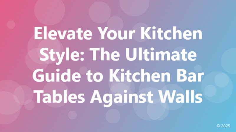 Elevate Your Kitchen Style: The Ultimate Guide to Kitchen Bar Tables Against Walls