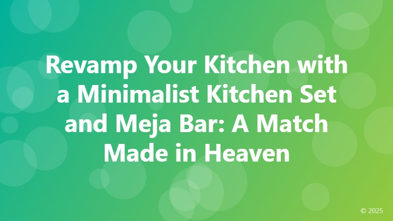 Revamp Your Kitchen with a Minimalist Kitchen Set and Meja Bar: A Match Made in Heaven