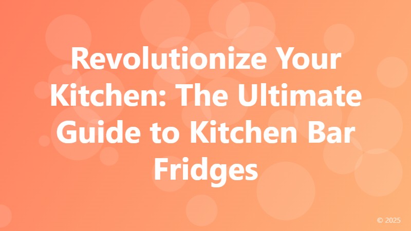 Revolutionize Your Kitchen: The Ultimate Guide to Kitchen Bar Fridges