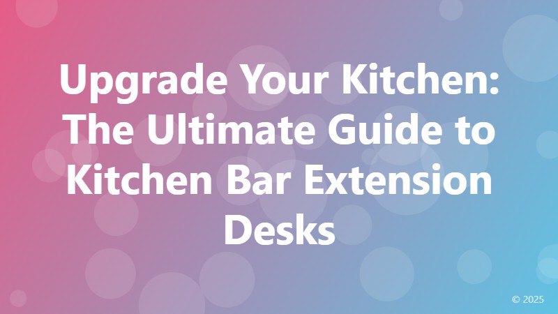 Upgrade Your Kitchen: The Ultimate Guide to Kitchen Bar Extension Desks